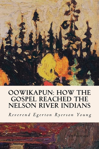 Oowikapun How the Gospel Reached the Nelson River Indians