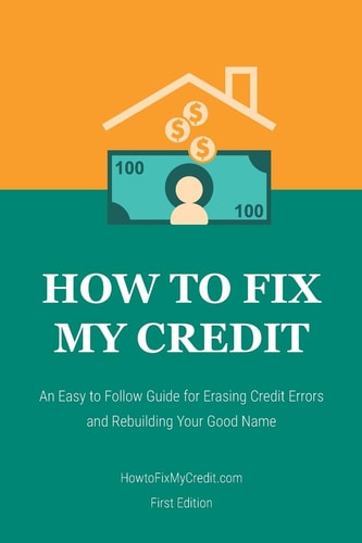 How to Fix My Credit An Easy to Follow Guide for Erasing Credit Errors and Rebuilding Your Good Name