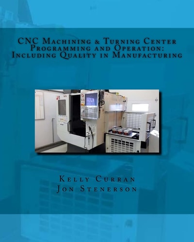 CNC Machining and Turning Center Programming and Operation : Including Quality in Manufacturing
