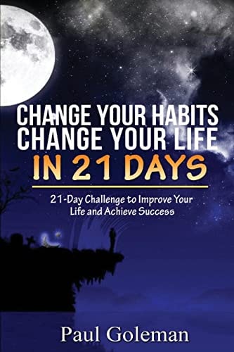 Change Your Habits, Change Your Life in 21 Days 21-Day Challenge to Improve Your Life