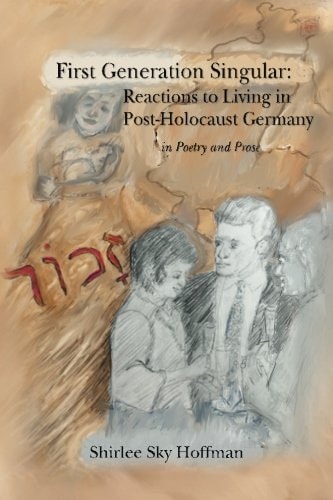 First Generation Singular: Reactions to Living in Post-Holocaust Germany In Poetry and Prose
