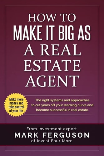 How to Make It Big As a Real Estate Agent The Right Systems and Approaches to Cut Years Off Your Learning Curve and Become Successful in Real Estate