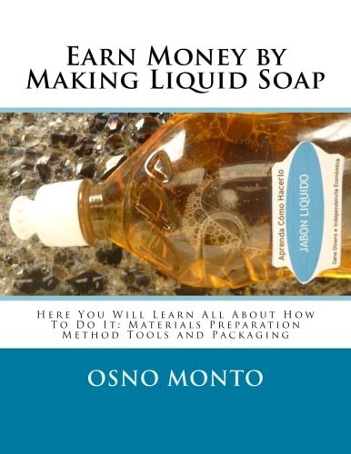 Earn Money by Making Liquid Soap Here You Will Learn All About How To Do It: Materials Preparation Method Tools and Packaging