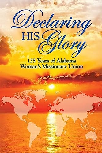 Declaring His Glory Celebrating 125 Years of Alabama Woman's Missionary Union