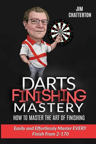 Darts Finishing Mastery: How to Master the Art of Finishing Easily and Effortlessly Master EVERY Finish From 2-170