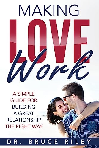 Making Love Work A Simple Guide for Building a Great Relationship the Right Way