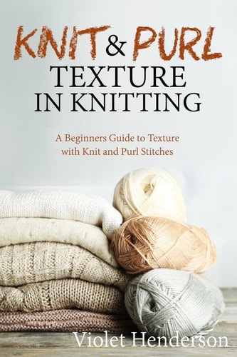 Knit and Purl Texture in Knitting A Beginners Guide to Texture with Knit and Purl Stitches