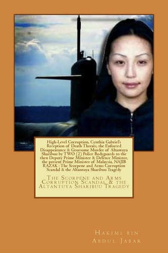 High-Level Corruption and the Enforced Disappearance and Gruesome Murder of Altantuya Sharibuu by Two Police Bodyguards to the Then Deputy Prime Minister and Defence Minster, the Present Prime Minister of Malaysia, Najib Razak The Scorpene and Arms Corrup