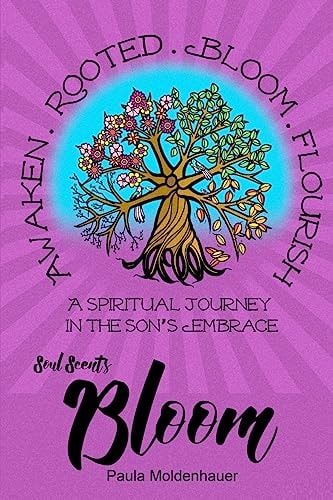 Soul Scents: Bloom A Spiritual Journey in the Son's Embrace