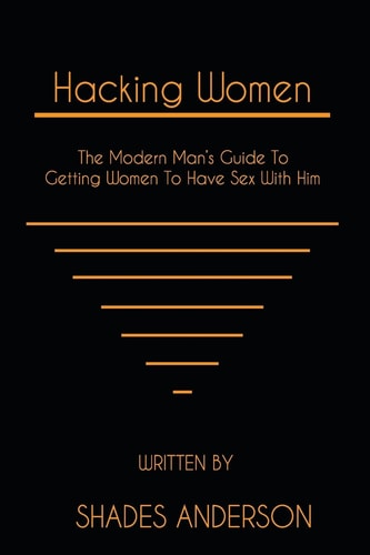 Hacking Women The Modern Man's Guide To Getting Women To Have Sex With Him