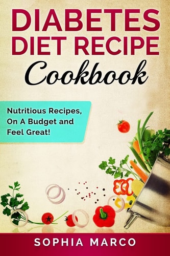 Diabetes Diet Recipe Cookbook Nutritious Recipes, On A Budget and Feel Great!