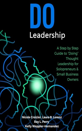 Do Leadership A Step by Step Guide to Doing Thought Leadership for Solopreneurs and Small Business Owners