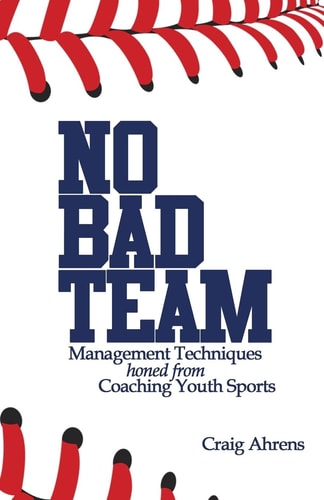 No Bad Team Management Techniques Honed from Coaching Youth Sports