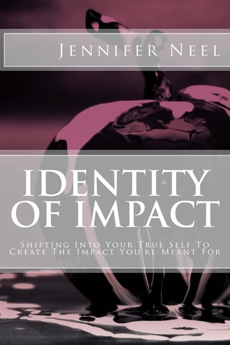 Identity of Impact Shifting Into Your True Self To Create The Impact You're Meant For