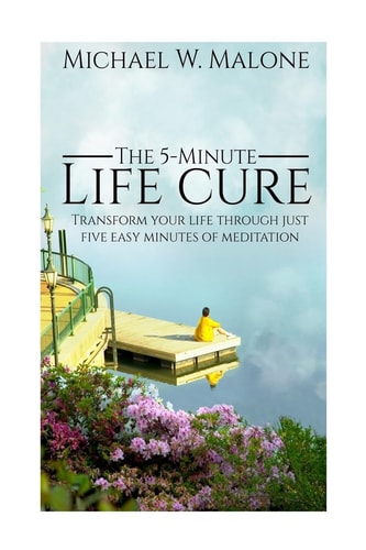 The 5-Minute Life Cure Transform Your Life Through Just Five Easy Minutes of Meditation