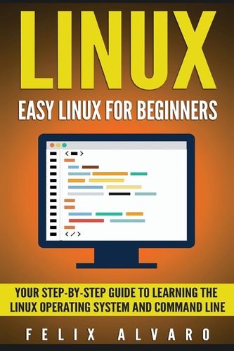 Linux Easy Linux For Beginners, Your Step-By-Step Guide To Learning The Linux Operating System And Command Line