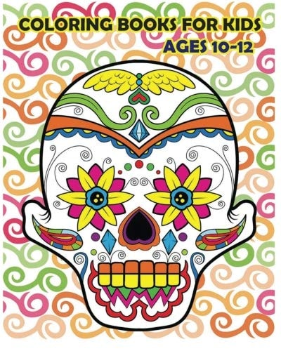 Coloring Books For Kids Ages 10-12 Dia De Los Muertos (Reduce Stress and Bring Balance with +100 Sugar Skulls Coloring Pages)