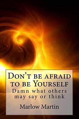 Don't Be Afraid to Be Yourself Damn What Others May Say Or Think