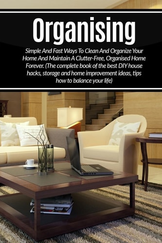 Organizing Simple And Fast Ways To Clean And Organize Your Home And Maintain A