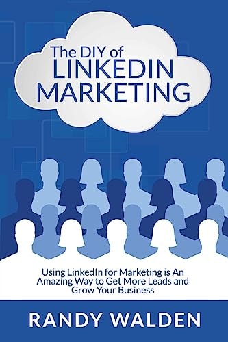 The DIY of LinkedIn Marketing Using LinkedIn for Marketing Is an Amazing Way to Get More Leads and Grow Your Business