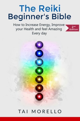 Reiki The Reiki Beginner's Bible: How to Increase Energy, Improve Your Health and Feel Amazing Every Day