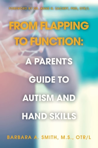 From Flapping to Function A Parent's Guide to Autism and Hand Skills