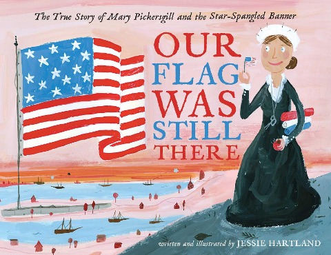 Our Flag Was Still There: The True Story of Mary Pickersgill and the Star-Spangled Banner
