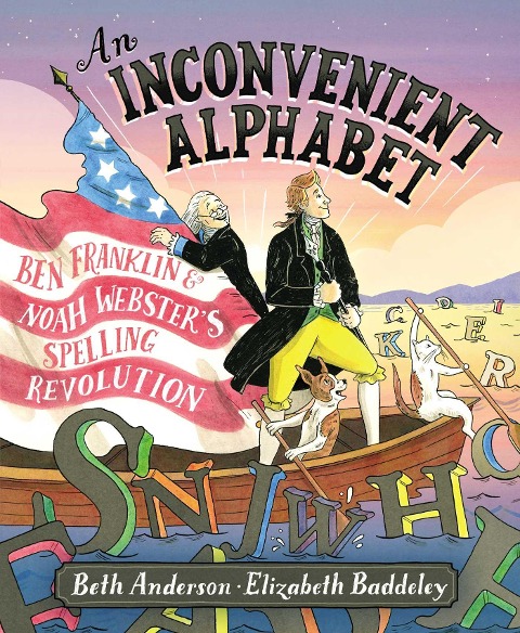 An Inconvenient Alphabet: Ben Franklin & Noah Websters Spelling Revolution