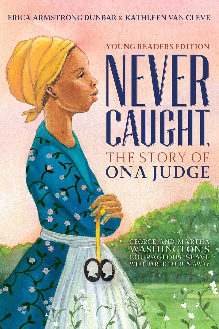 Never Caught, the Story of Ona Judge: George and Martha Washingtons Courageous Slave Who Dared to Run Away; Young Readers Edition