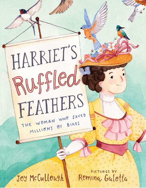 Harriets Ruffled Feathers: The Woman Who Saved Millions of Birds