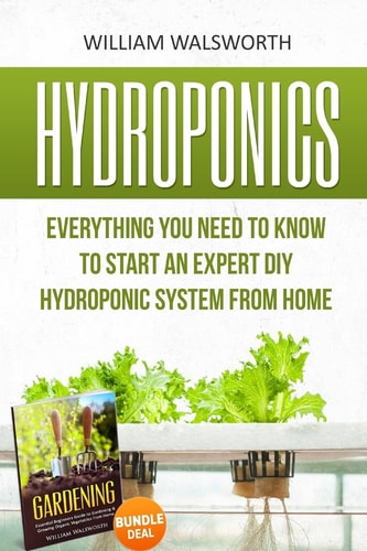 Hydroponics Everything You Need to Know to Start an Expert DIY Hydroponic System From Home (Gardening Bundle Deal - Double Book Bundle )