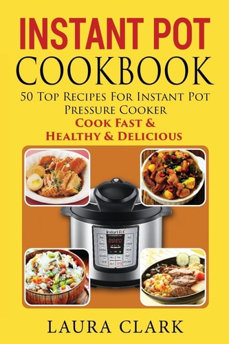 Instant Pot Cookbook 50 Top Recipes For Instant Pot Pressure Cooker: Cook Easy, Healthy and Delicious