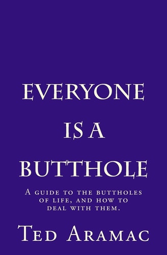 Everyone Is a Butthole A Guide to the Buttholes of Life, and How to Deal with Them