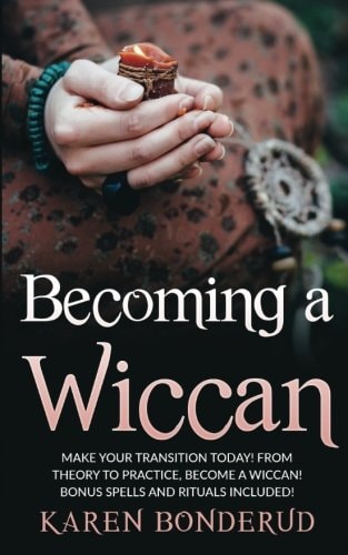 Becoming a Wiccan Make Your Transition Today! from Theory to Practice, Become a Wiccan! Bonus Spells and Rituals Included!