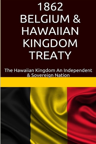 1862 Belgium and Hawaiian Kingdom Treaty The Hawaiian Kingdom an Independent and Sovereign Nation