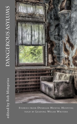 Dangerous Asylums Stories from Denbigh Hospital Told by Leading Welsh Writers