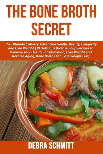 The Bone Broth Secret The Ultimate Culinary Adventure Health, Beauty, Longevity