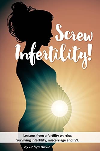 Screw Infertility! Lessons from a Fertility Warrior. Surviving Infertility, IVF and Miscarriage.