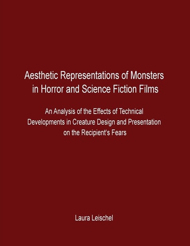 Aesthetic Representations of Monsters in Horror and Science Fiction Films An Analysis of the Effects of Technical Developments in Creature Design and Presentation on the Recipient's Fears