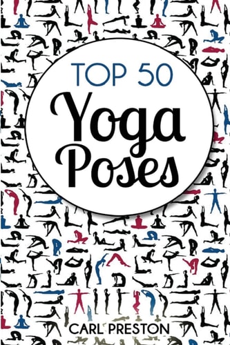 Top 50 Yoga Poses Top 50 Yoga Poses with Pictures: Yoga, Yoga for Beginners, Yoga for Weight Loss, Yoga Poses