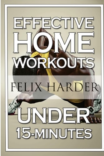 Home Workout 15-Minute Effective Home Workouts: To Build Lean Muscle and Lose Weight (Home Workout, Home Workout Plan, Home Workout For Beginners)