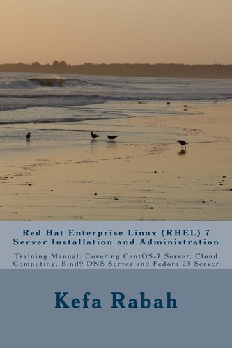 Red Hat Enterprise Linux (RHEL) 7 Server Installation and Administration Training Manual: Covering CentOS-7 Server, Cloud Computing, Bind9 DNS Server and Fedora 23 Server