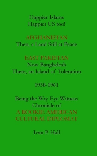 Happier Islams: Happier US Too! Afghanistan: Then a Land Still at Peace. East Pakistan (Now Bangladesh): There, an Island of Toleration, 1958-1961