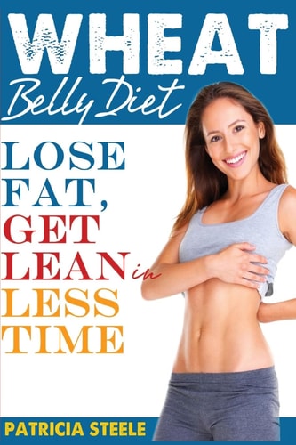 Wheat Belly Diet: Fact Or Fiction Lose Fat, Get Lean in Less Time!