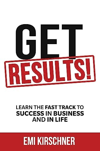Get Results! Learn the Fast Track to Success in Business and in Life