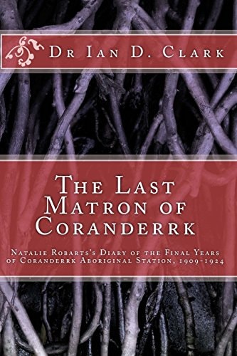 The Last Matron of Coranderrk Natalie Robarts's Diary of the Final Years of Coranderrk Aboriginal Station, 1909-1924