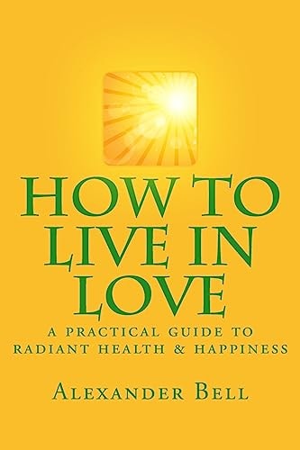 How to Live in Love A Practical Guide to Radiant Health and Happiness