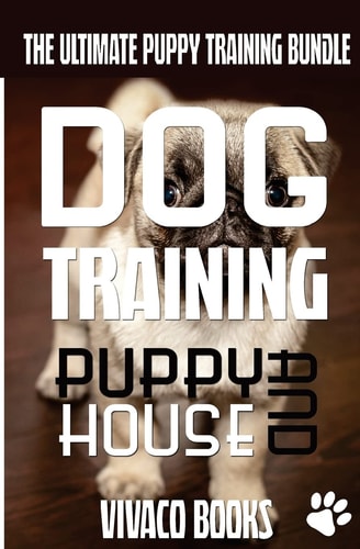 Dog Training The Ultimate Puppy Training Bundle: How To Train Your Puppy To A Well Behaved Dog And House Training In 7 Days Or Less