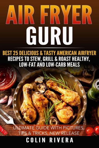 Air Fryer Guru Best 25 Delicious and Tasty American Airfryer Recipes to Stew, Grill and Roast Healthy, Low-Fat and Low-Carb Meals