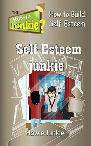 Self-Esteem Junkie How to Build Self-Esteem